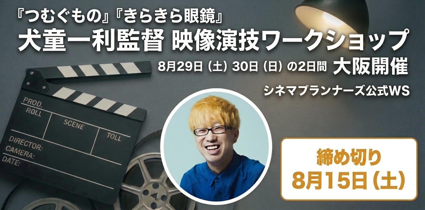 【8/29,30 大阪開催】★犬童一利監督 映像演技ワークショップ★映画『きらきら眼鏡』『つむぐもの』★演技経験不問★